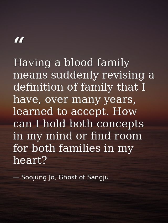 Having a blood family means suddenly revising a definition of family that I have, over many years, learned to accept. Ho — Soojung Jo, Ghost of Sangju