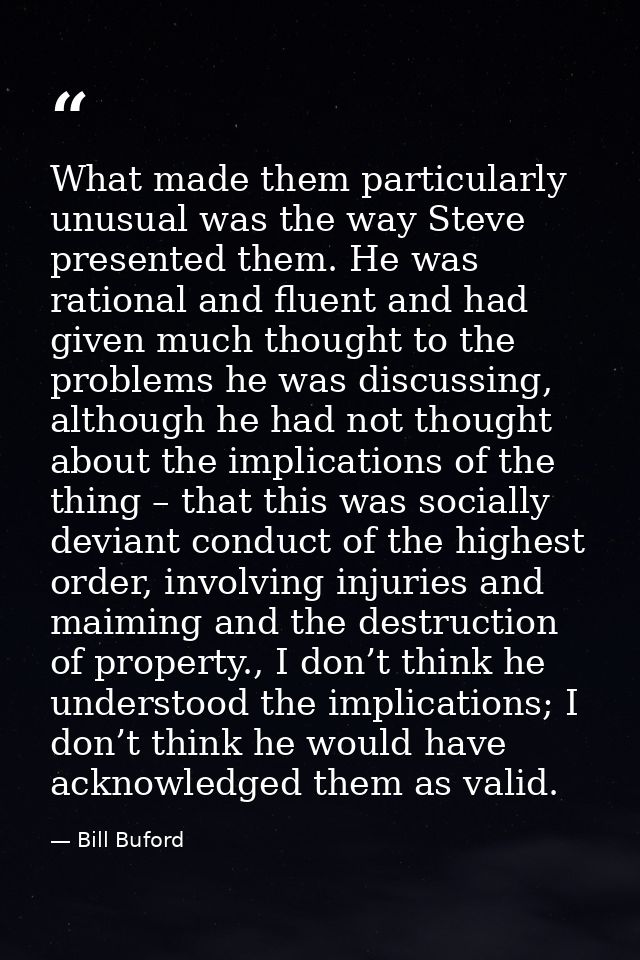 What made them particularly unusual was the way Steve presented them. He was rational and fluent and had given much thou — Bill Buford