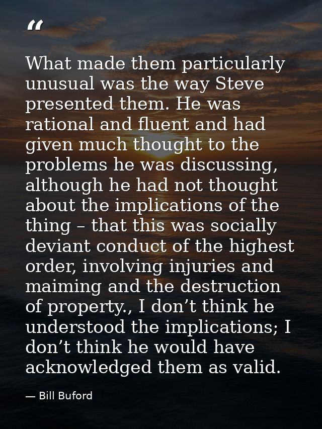 What made them particularly unusual was the way Steve presented them. He was rational and fluent and had given much thou — Bill Buford