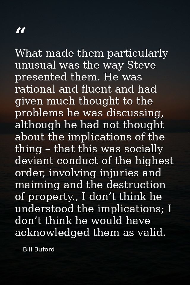 What made them particularly unusual was the way Steve presented them. He was rational and fluent and had given much thou — Bill Buford