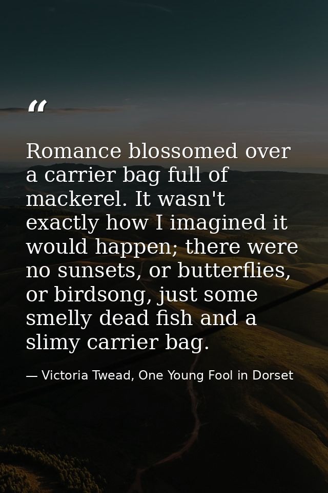 Romance blossomed over a carrier bag full of mackerel. It wasn't exactly how I imagined it would happen; there were no s — Victoria Twead, One Young Fool in Dorset