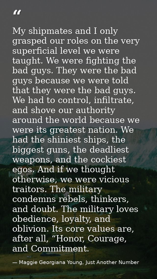 My shipmates and I only grasped our roles on the very superficial level we were taught. We were fighting the bad guys. T — Maggie Georgiana Young, Just Another Number