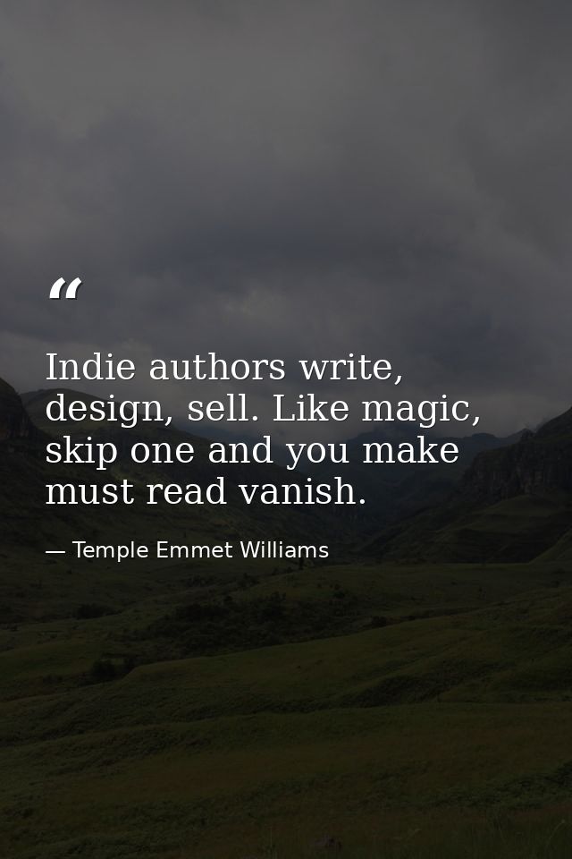 Indie authors write, design, sell. Like magic, skip one and you make must read vanish. — Temple Emmet Williams