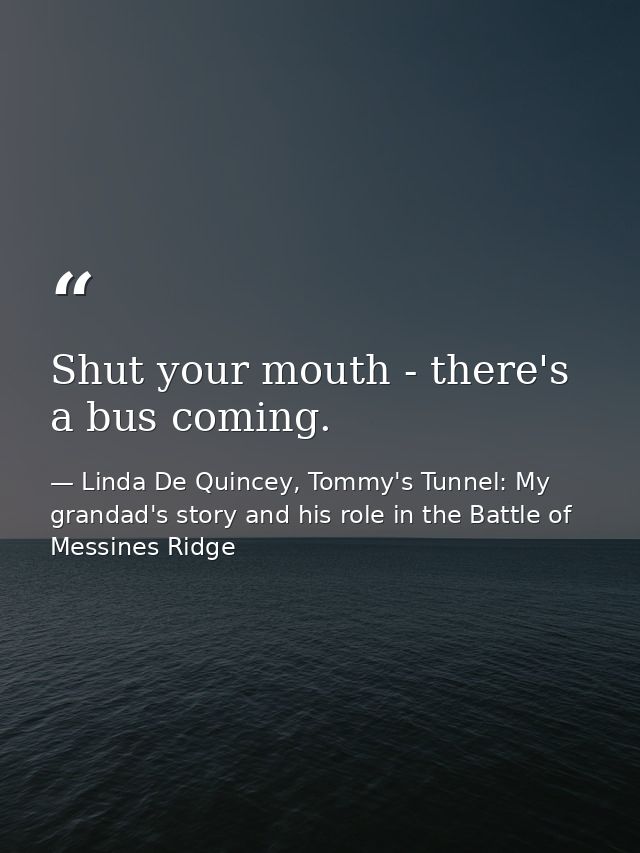 Shut your mouth - there's a bus coming. — Linda De Quincey, Tommy's Tunnel: My grandad's story and his role in the Battle of Messines Ridge