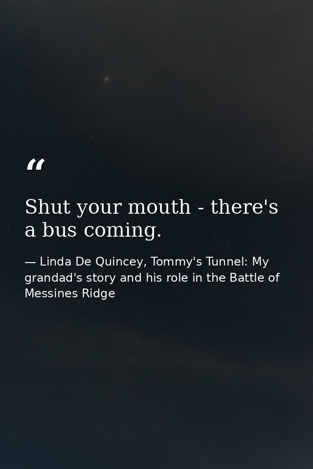 Shut your mouth - there's a bus coming. — Linda De Quincey, Tommy's Tunnel: My grandad's story and his role in the Battle of Messines Ridge