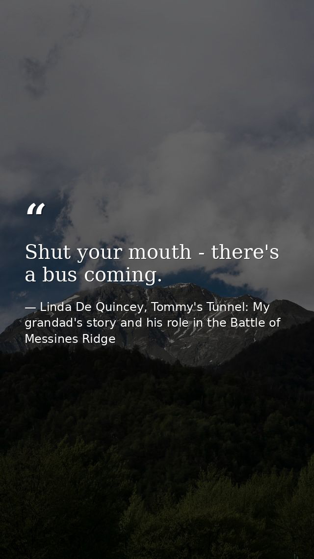 Shut your mouth - there's a bus coming. — Linda De Quincey, Tommy's Tunnel: My grandad's story and his role in the Battle of Messines Ridge