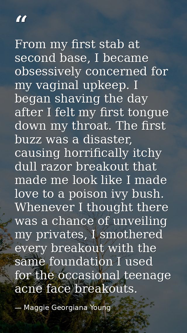 From my first stab at second base, I became obsessively concerned for my vaginal upkeep. I began shaving the day after I — Maggie Georgiana Young