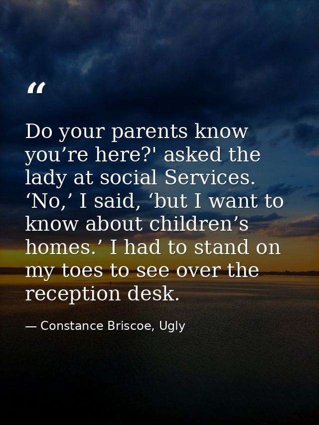 Do your parents know you’re here?' asked the lady at social Services. ‘No,’ I said, ‘but I want to know about children’s — Constance Briscoe, Ugly