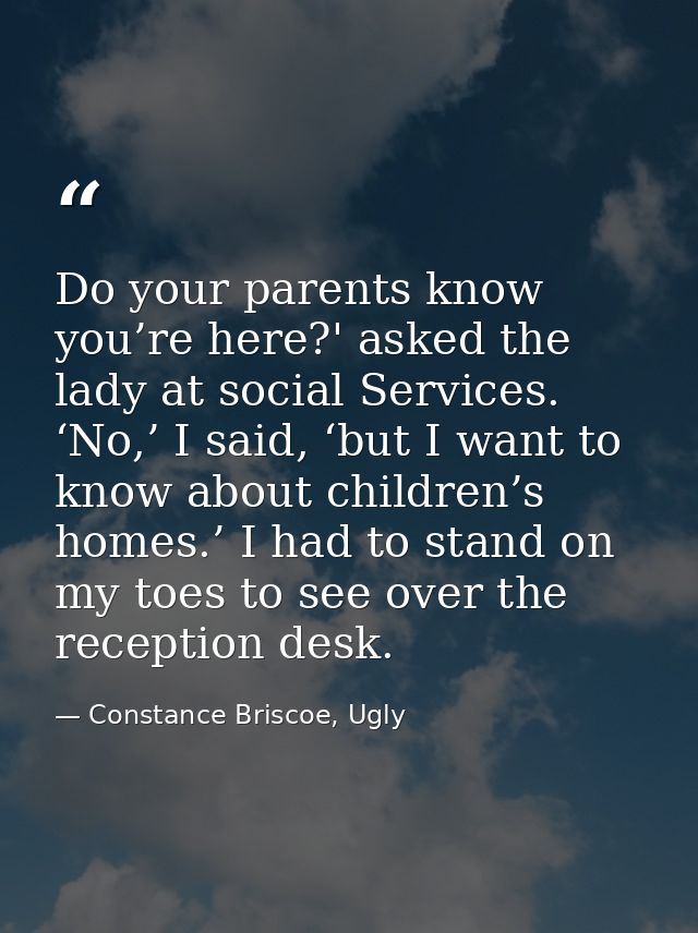 Do your parents know you’re here?' asked the lady at social Services. ‘No,’ I said, ‘but I want to know about children’s — Constance Briscoe, Ugly