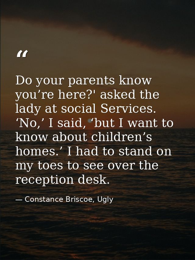 Do your parents know you’re here?' asked the lady at social Services. ‘No,’ I said, ‘but I want to know about children’s — Constance Briscoe, Ugly