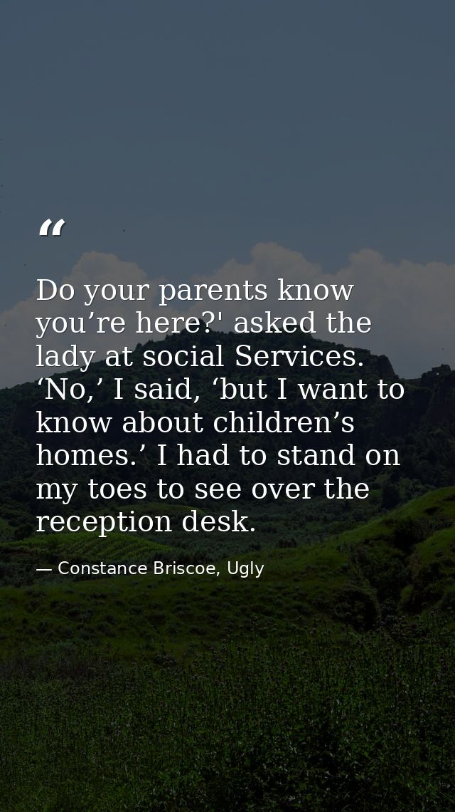 Do your parents know you’re here?' asked the lady at social Services. ‘No,’ I said, ‘but I want to know about children’s — Constance Briscoe, Ugly