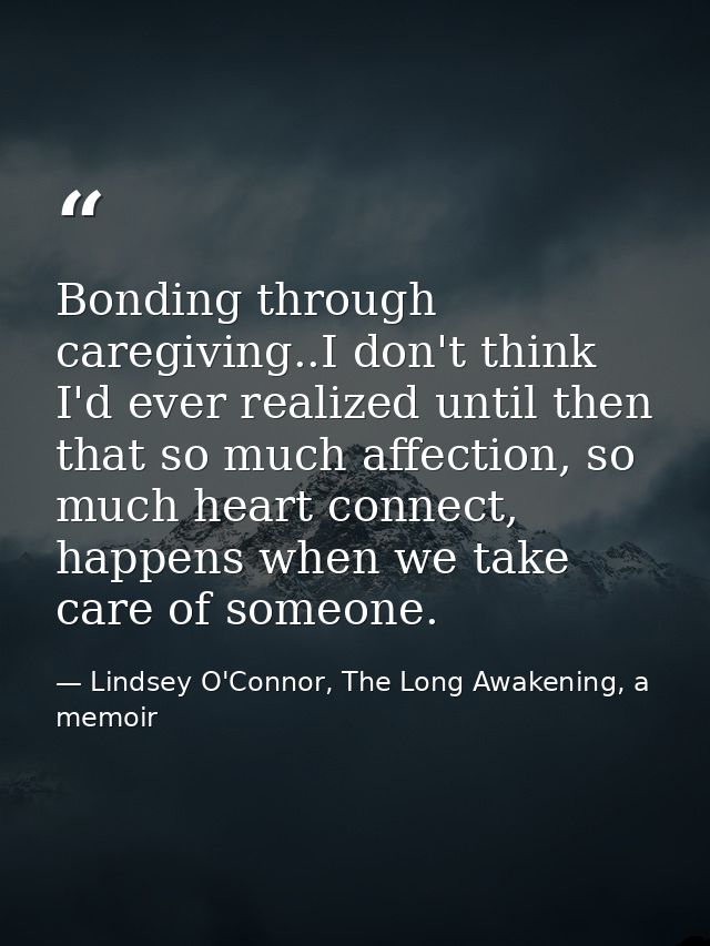 Bonding through caregiving..I don't think I'd ever realized until then that so much affection, so much heart connect, ha — Lindsey O'Connor, The Long Awakening, a memoir