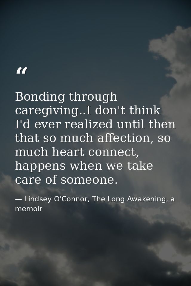Bonding through caregiving..I don't think I'd ever realized until then that so much affection, so much heart connect, ha — Lindsey O'Connor, The Long Awakening, a memoir