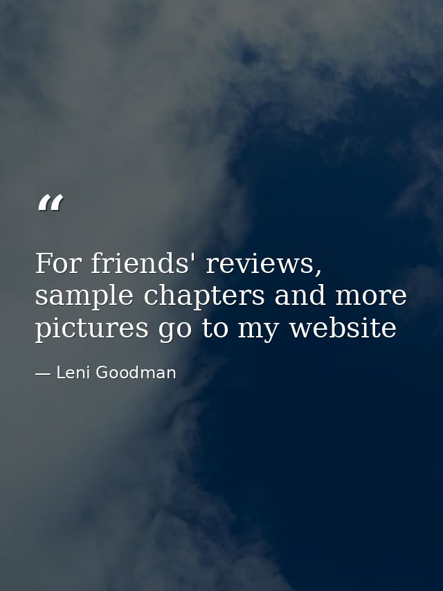 For friends' reviews, sample chapters and more pictures go to my website — Leni Goodman