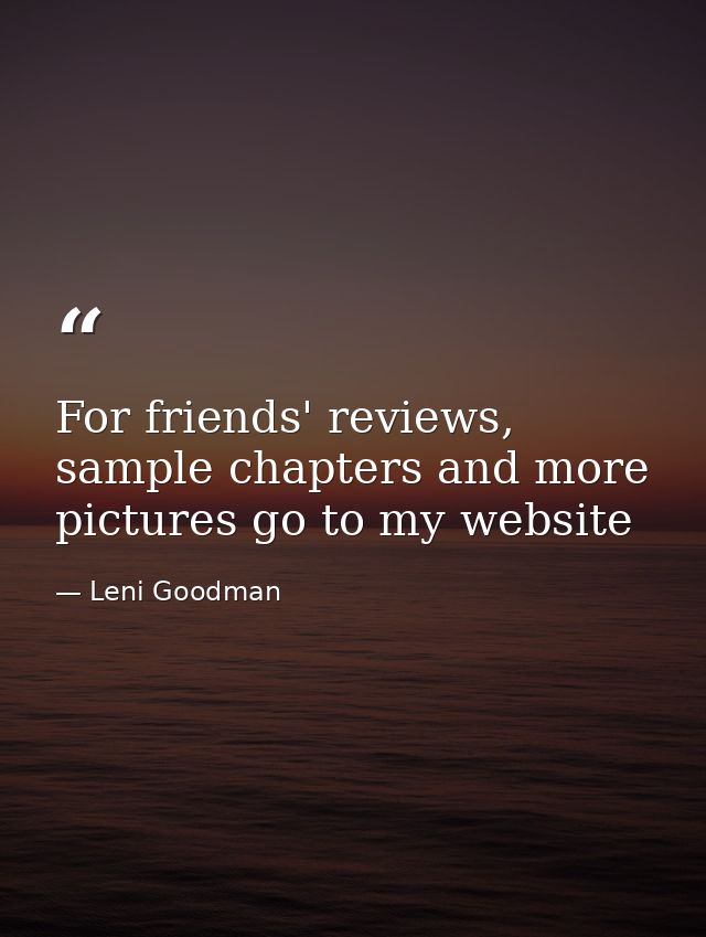 For friends' reviews, sample chapters and more pictures go to my website — Leni Goodman