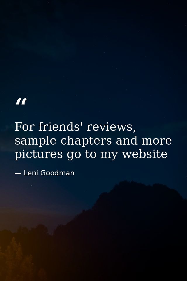 For friends' reviews, sample chapters and more pictures go to my website — Leni Goodman