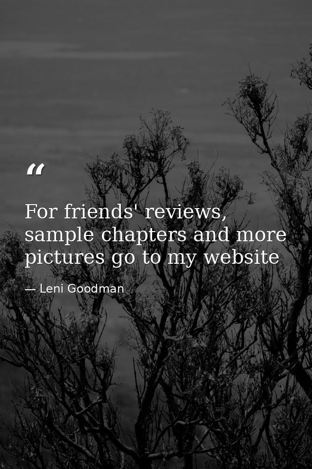 For friends' reviews, sample chapters and more pictures go to my website — Leni Goodman