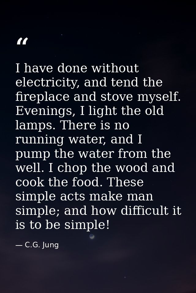 I have done without electricity, and tend the fireplace and stove myself. Evenings, I light the old lamps. There is no r — C.G. Jung
