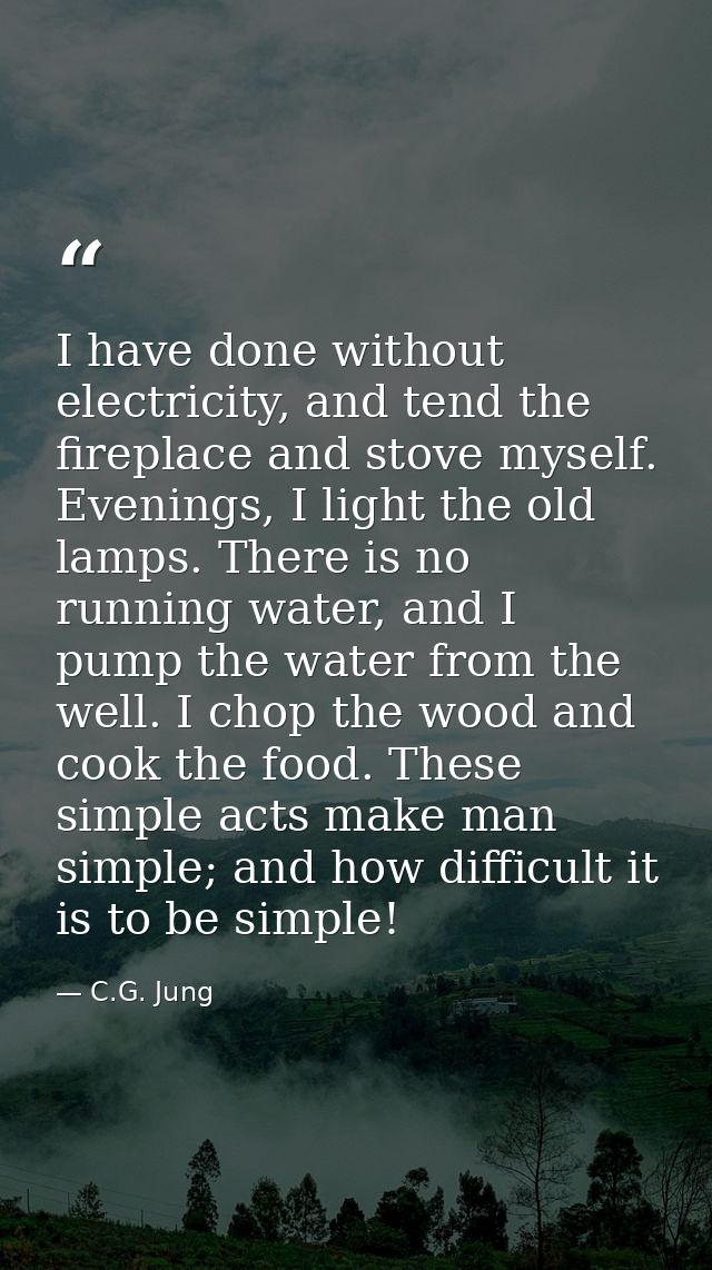 I have done without electricity, and tend the fireplace and stove myself. Evenings, I light the old lamps. There is no r — C.G. Jung