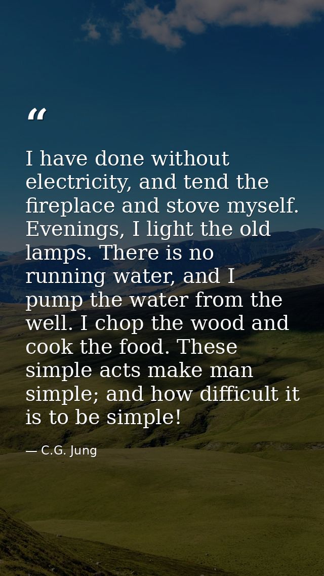 I have done without electricity, and tend the fireplace and stove myself. Evenings, I light the old lamps. There is no r — C.G. Jung