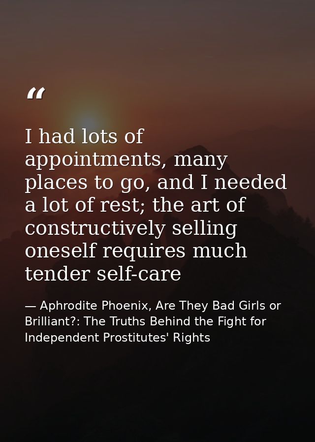 I had lots of appointments, many places to go, and I needed a lot of rest; the art of constructively selling oneself req — Aphrodite Phoenix, Are They Bad Girls or Brilliant?: The Truths Behind the Fight for Independent Prostitutes' Rights