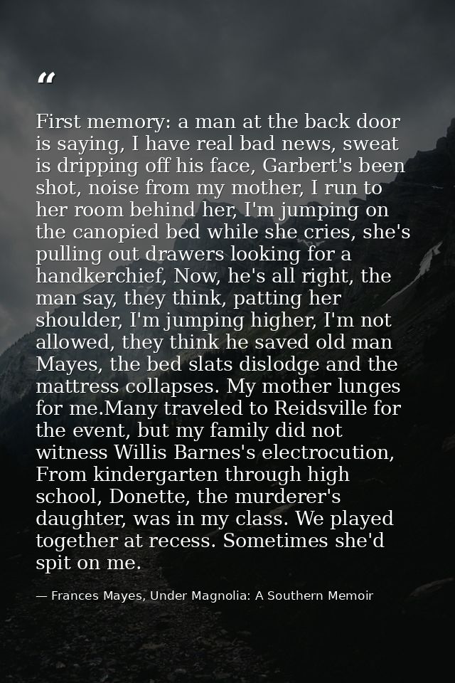 First memory: a man at the back door is saying, I have real bad news, sweat is dripping off his face, Garbert's been sho — Frances Mayes, Under Magnolia: A Southern Memoir