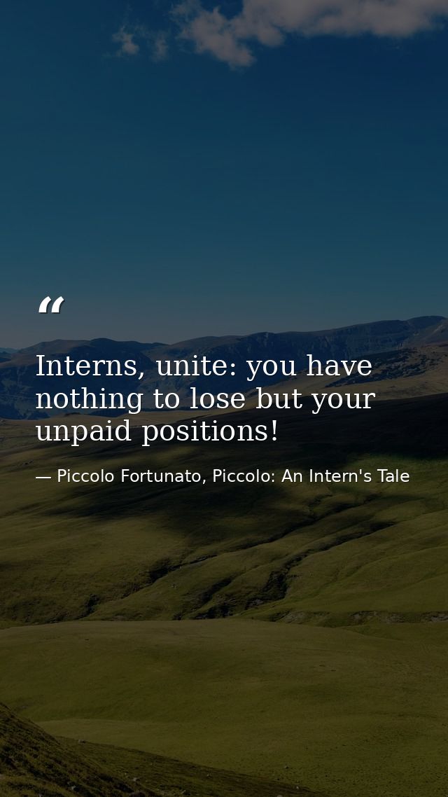 Interns, unite: you have nothing to lose but your unpaid positions! — Piccolo Fortunato, Piccolo: An Intern's Tale