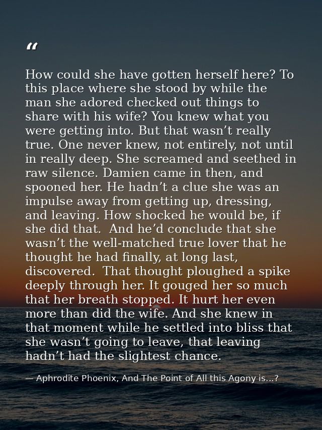 How could she have gotten herself here? To this place where she stood by while the man she adored checked out things to  — Aphrodite Phoenix, And The Point of All this Agony is...?