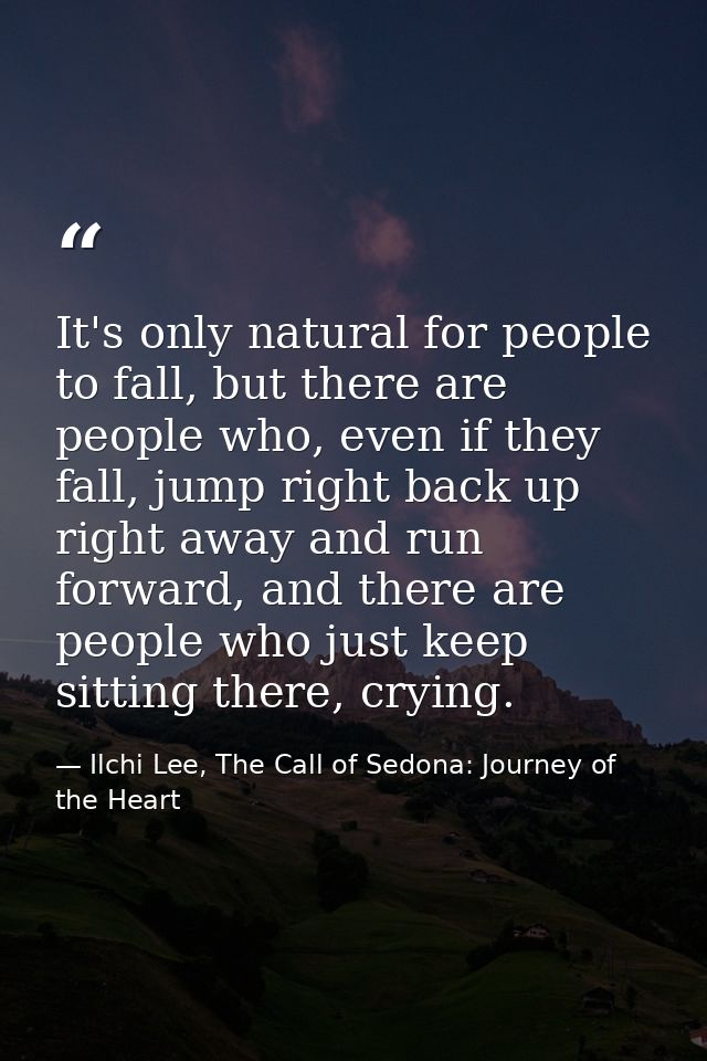 It's only natural for people to fall, but there are people who, even if they fall, jump right back up right away and run — Ilchi Lee, The Call of Sedona: Journey of the Heart