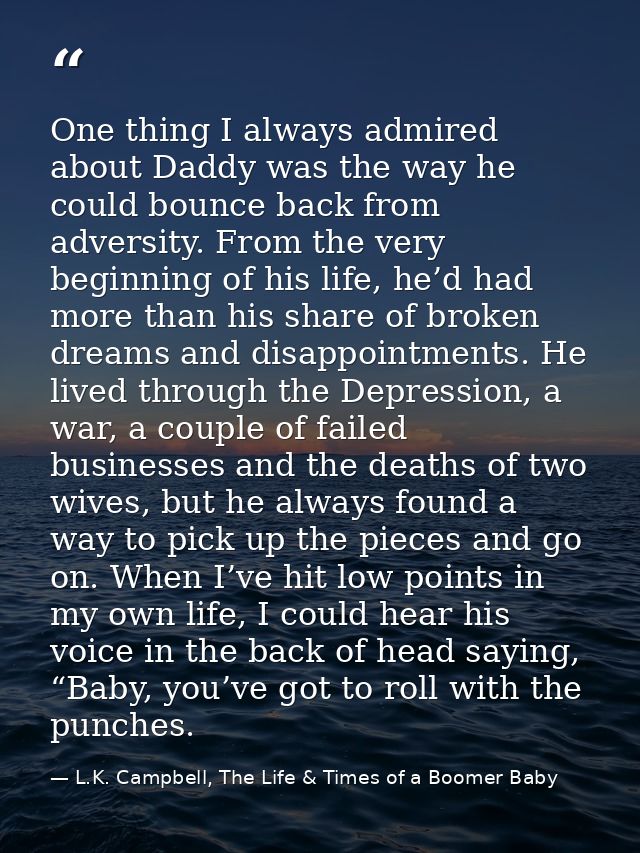 One thing I always admired about Daddy was the way he could bounce back from adversity. From the very beginning of his l — L.K. Campbell, The Life & Times of a Boomer Baby