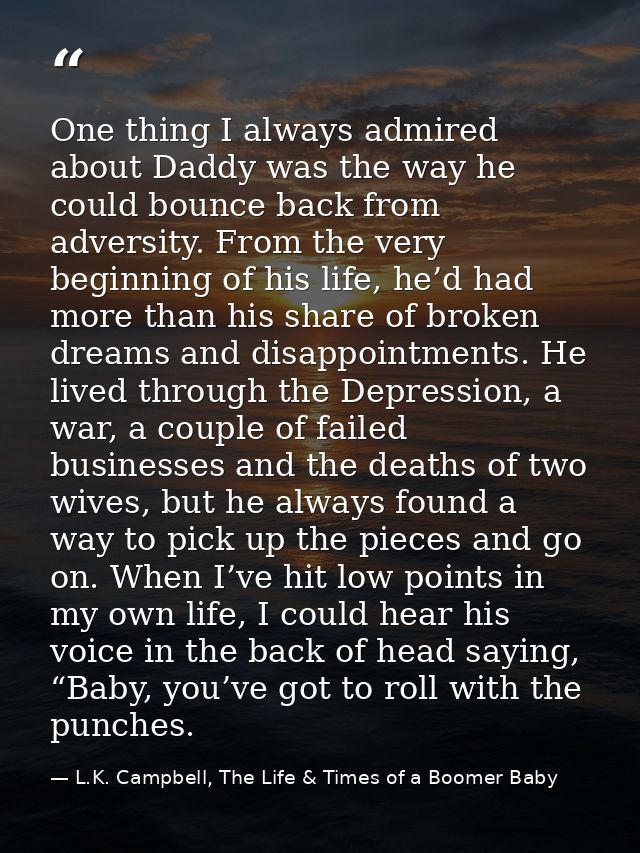 One thing I always admired about Daddy was the way he could bounce back from adversity. From the very beginning of his l — L.K. Campbell, The Life & Times of a Boomer Baby
