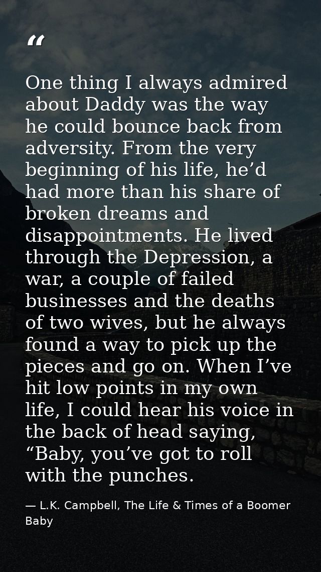 One thing I always admired about Daddy was the way he could bounce back from adversity. From the very beginning of his l — L.K. Campbell, The Life & Times of a Boomer Baby