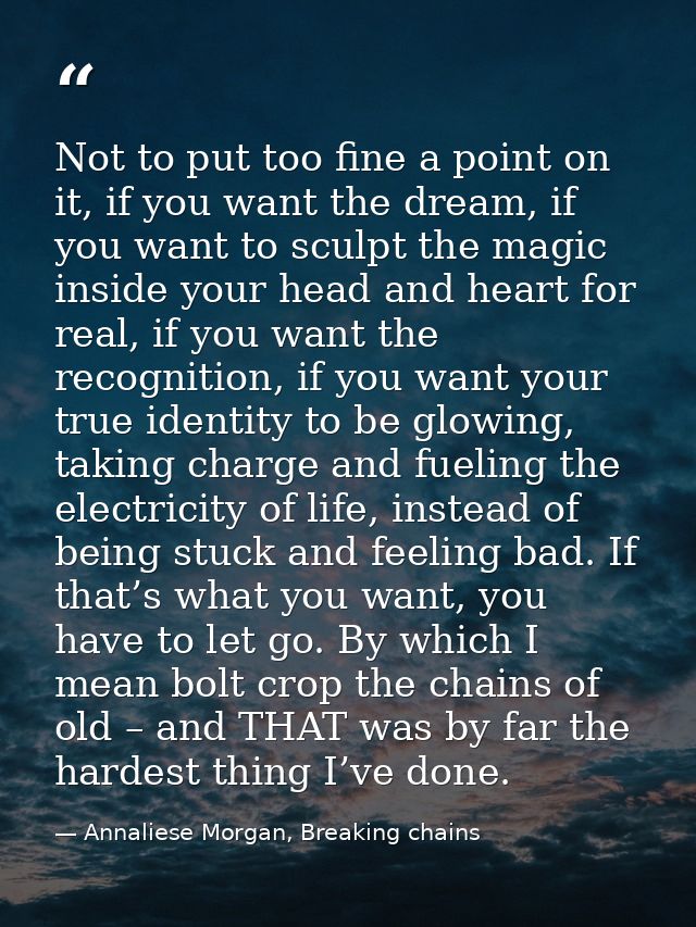 Not to put too fine a point on it, if you want the dream, if you want to sculpt the magic inside your head and heart for — Annaliese Morgan, Breaking chains