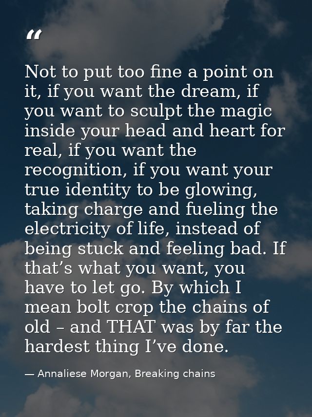 Not to put too fine a point on it, if you want the dream, if you want to sculpt the magic inside your head and heart for — Annaliese Morgan, Breaking chains