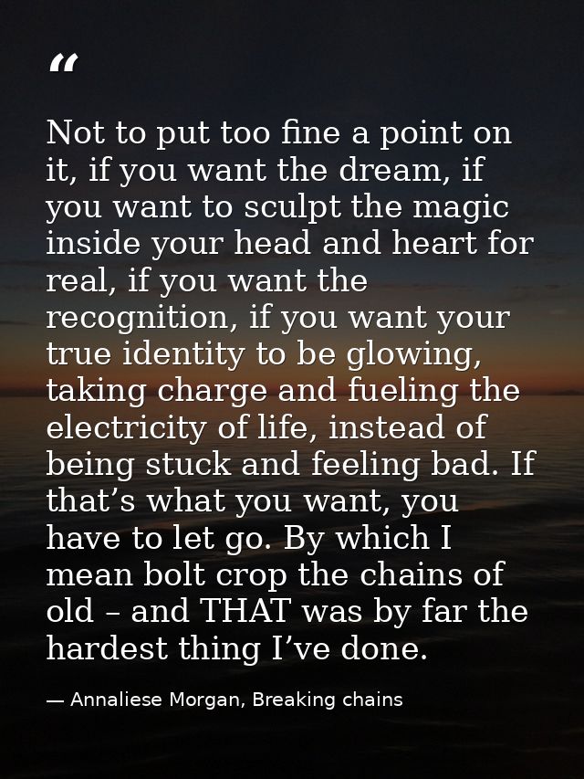 Not to put too fine a point on it, if you want the dream, if you want to sculpt the magic inside your head and heart for — Annaliese Morgan, Breaking chains