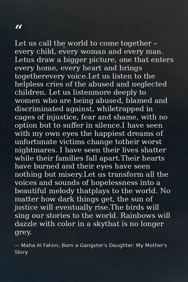 Let us call the world to come together – every child, every woman and every man. Letus draw a bigger picture, one that e — Maha Al Fahim, Born a Gangster's Daughter: My Mother's Story