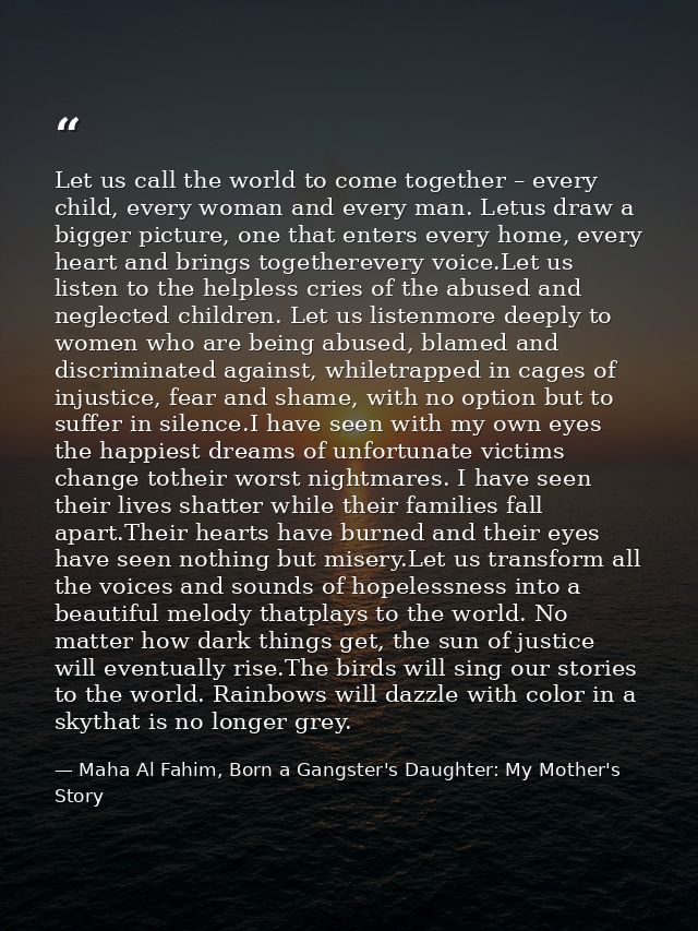 Let us call the world to come together – every child, every woman and every man. Letus draw a bigger picture, one that e — Maha Al Fahim, Born a Gangster's Daughter: My Mother's Story