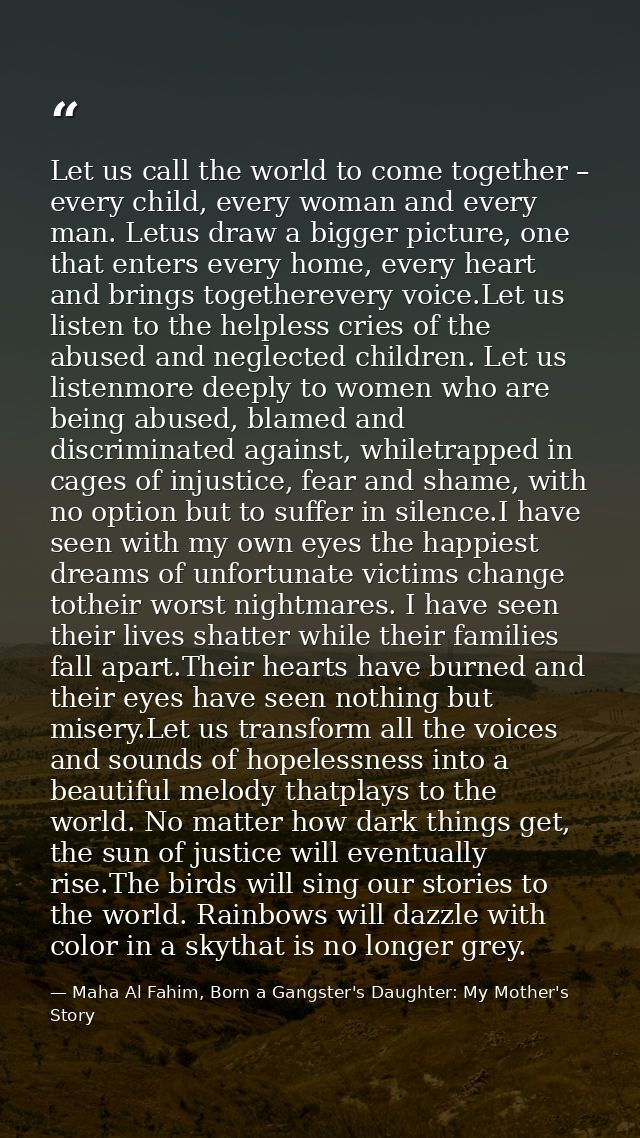 Let us call the world to come together – every child, every woman and every man. Letus draw a bigger picture, one that e — Maha Al Fahim, Born a Gangster's Daughter: My Mother's Story