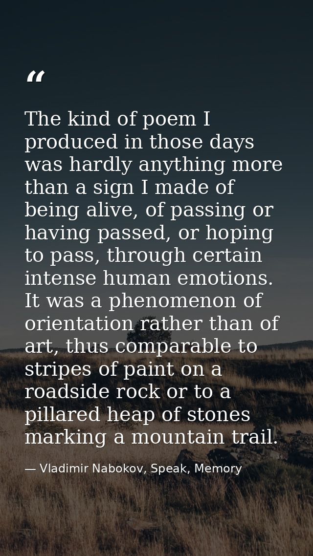 The kind of poem I produced in those days was hardly anything more than a sign I made of being alive, of passing or havi — Vladimir Nabokov, Speak, Memory