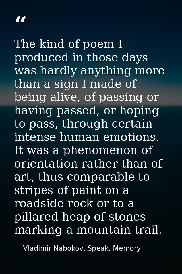 The kind of poem I produced in those days was hardly anything more than a sign I made of being alive, of passing or havi — Vladimir Nabokov, Speak, Memory