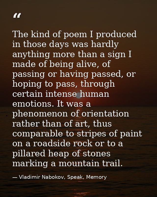 The kind of poem I produced in those days was hardly anything more than a sign I made of being alive, of passing or havi — Vladimir Nabokov, Speak, Memory