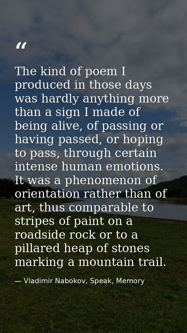 The kind of poem I produced in those days was hardly anything more than a sign I made of being alive, of passing or havi — Vladimir Nabokov, Speak, Memory