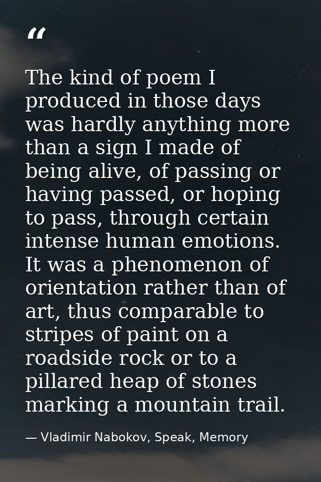 The kind of poem I produced in those days was hardly anything more than a sign I made of being alive, of passing or havi — Vladimir Nabokov, Speak, Memory
