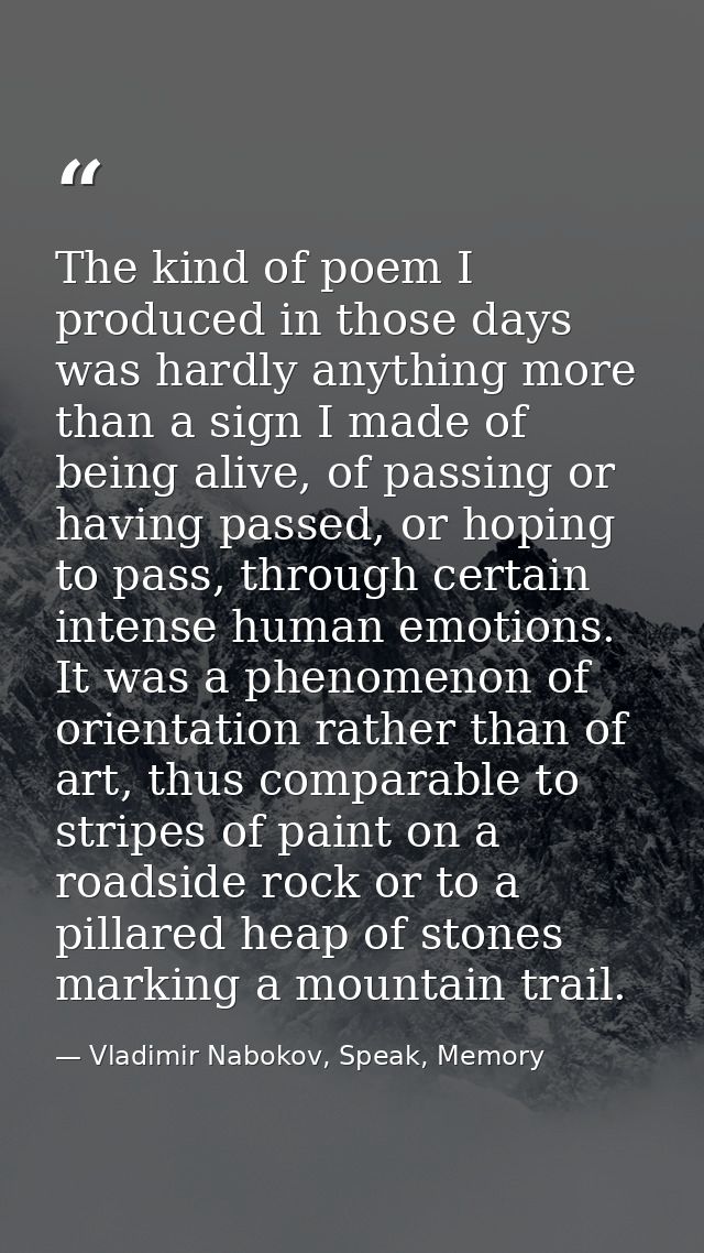 The kind of poem I produced in those days was hardly anything more than a sign I made of being alive, of passing or havi — Vladimir Nabokov, Speak, Memory