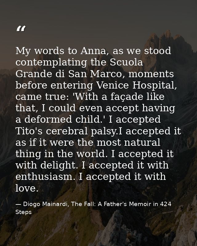 My words to Anna, as we stood contemplating the Scuola Grande di San Marco, moments before entering Venice Hospital, cam — Diogo Mainardi, The Fall: A Father's Memoir in 424 Steps