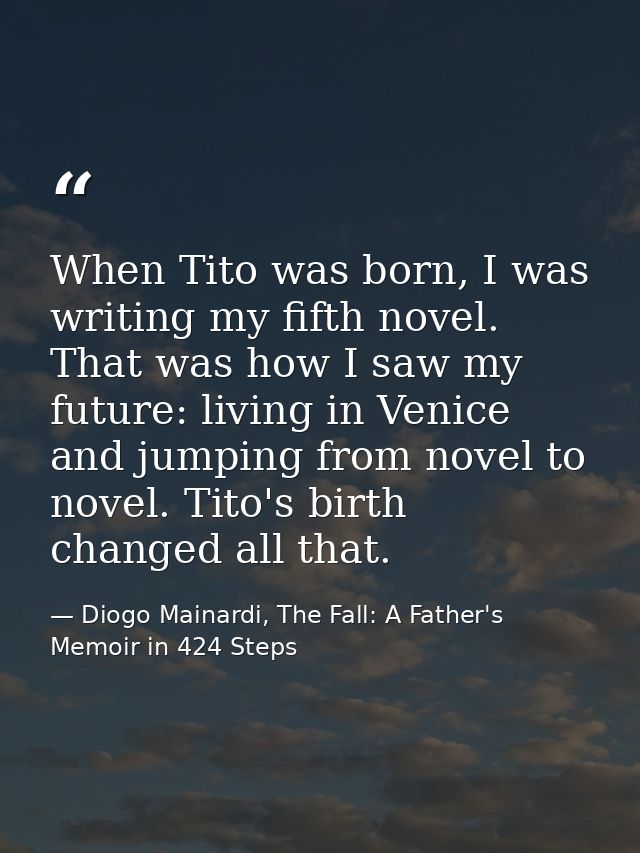 When Tito was born, I was writing my fifth novel. That was how I saw my future: living in Venice and jumping from novel  — Diogo Mainardi, The Fall: A Father's Memoir in 424 Steps