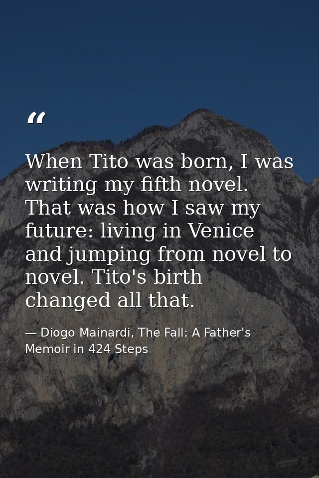 When Tito was born, I was writing my fifth novel. That was how I saw my future: living in Venice and jumping from novel  — Diogo Mainardi, The Fall: A Father's Memoir in 424 Steps