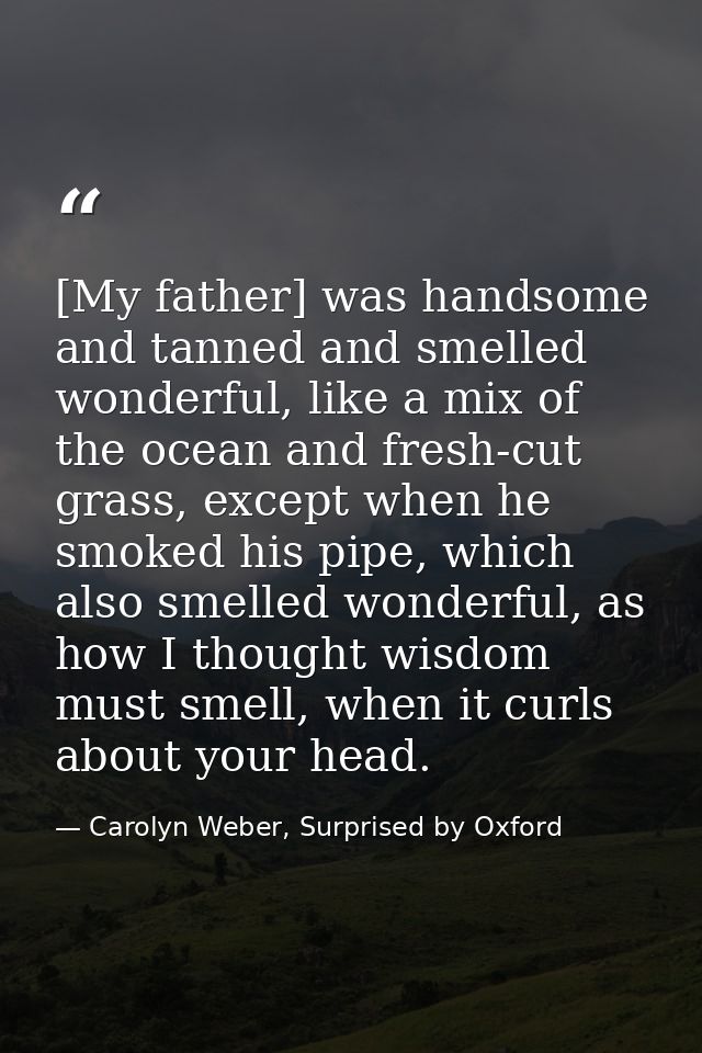 [My father] was handsome and tanned and smelled wonderful, like a mix of the ocean and fresh-cut grass, except when he s — Carolyn Weber, Surprised by Oxford