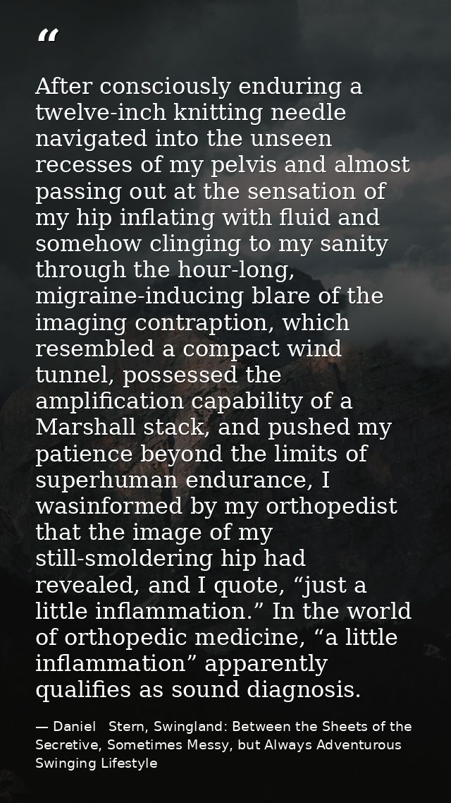 After consciously enduring a twelve-inch knitting needle navigated into the unseen recesses of my pelvis and almost pass — Daniel   Stern, Swingland: Between the Sheets of the Secretive, Sometimes Messy, but Always Adventurous Swinging Lifestyle