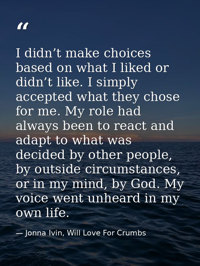 I didn’t make choices based on what I liked or didn’t like. I simply accepted what they chose for me. My role had always — Jonna Ivin, Will Love For Crumbs